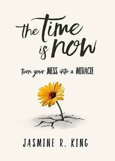 The Time Is Now: Turn Your Mess Into a Miracle, Paperback/Jasmine Renee King