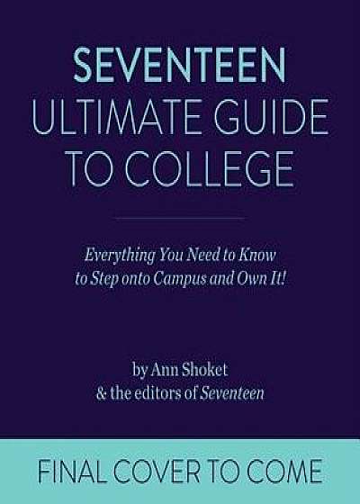 Seventeen Ultimate Guide to College: Everything You Need to Know to Walk Onto Campus and Own It!/Ann Shoket