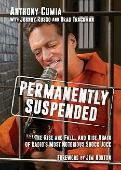 Permanently Suspended: The Rise and Fall... and Rise Again of Radio's Most Notorious Shock Jock, Hardcover/Anthony Cumia