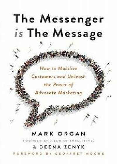 The Messenger Is the Message: How to Mobilize Customers and Unleash the Power of Advocate Marketing, Paperback/Mark Organ