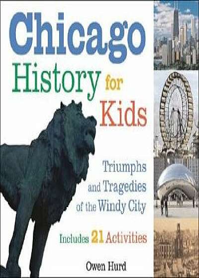 Chicago History for Kids: Triumphs and Tragedies of the Windy City Includes 21 Activities, Paperback/Owen Hurd