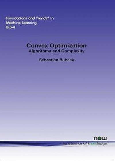 Convex Optimization: Algorithms and Complexity, Paperback/Sebastien Bubeck