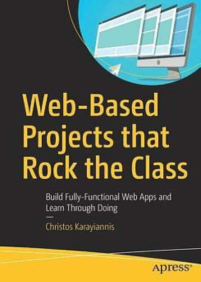Web-Based Projects That Rock the Class: Build Fully-Functional Web Apps and Learn Through Doing, Paperback/Christos Karayiannis