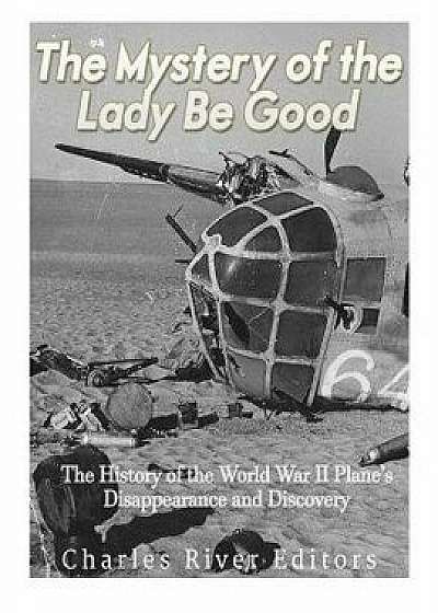 The Mystery of the Lady Be Good: The History of the World War II Plane's Disappearance and Discovery, Paperback/Charles River Editors