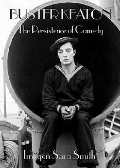 Buster Keaton: The Persistence of Comedy, Paperback/Imogen Sara Smith