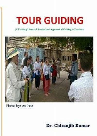 Tour Guiding: A Training Manual & Professional Approach of Guiding in Tourism, Paperback/Chiranjib Kumar C.