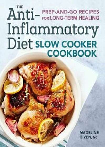 The Anti-Inflammatory Diet Slow Cooker Cookbook: Prep-And-Go Recipes for Long-Term Healing, Paperback/Madeline, NC Given