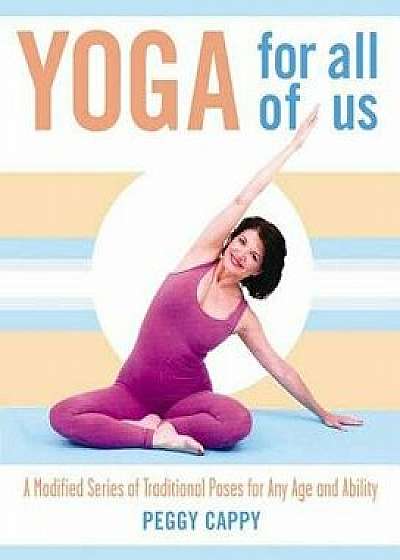 Yoga for All of Us: A Modified Series of Traditional Poses for Any Age and Ability, Paperback/Peggy Cappy