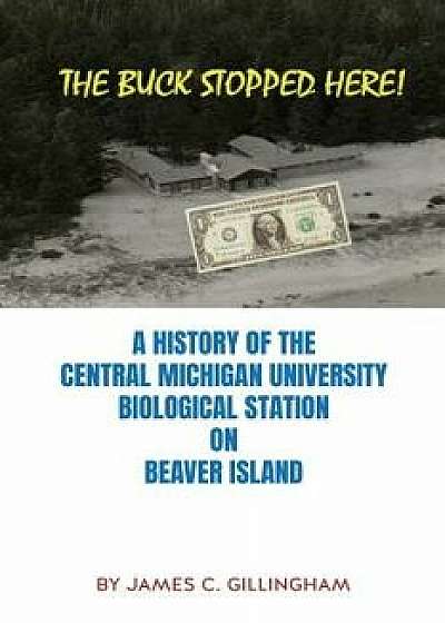 The Buck Stopped Here!: A History of the Central Michigan University Biological Station on Beaver Island, Paperback/James C. Gillingham