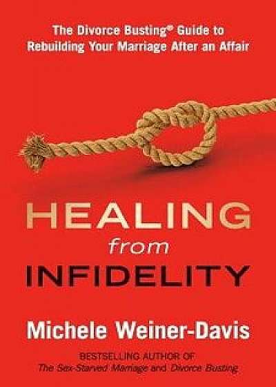 Healing from Infidelity: The Divorce Busting(r) Guide to Rebuilding Your Marriage After an Affair, Paperback/Michele Weiner-Davis