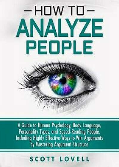 How to Analyze People: A Guide to Human Psychology, Body Language, Personality Types, and Speed-Reading People, Including Highly Effective Wa, Paperback/Scott Lovell