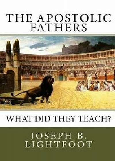 The Apostolic Fathers: What Did They Teach?/Edward D. Andrews