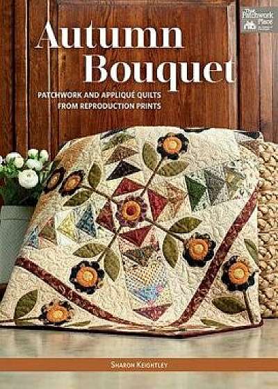 Autumn Bouquet: Patchwork and Applique Quilts from Reproduction Prints, Paperback/Sharon Keightley