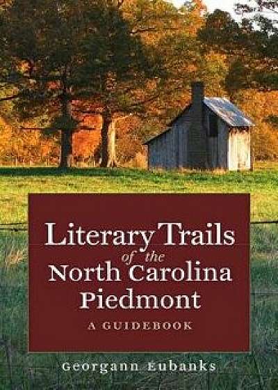Literary Trails of the North Carolina Piedmont: A Guidebook, Paperback/Georgann Eubanks
