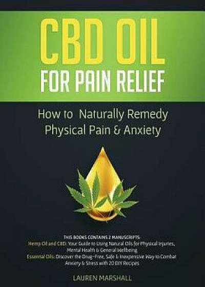 CBD Oil for Pain Relief: How To Naturally Remedy Physical Pain & Anxiety, Paperback/Lauren Marshall