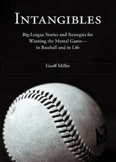 Intangibles: Big-League Stories and Strategies for Winning the Mental Game-In Baseball and in Life, Hardcover/Geoff Miller