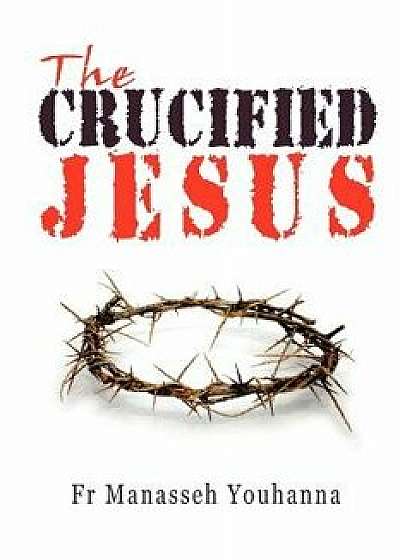 The Crucified Jesus, Paperback/Fr Manasseh Youhanna