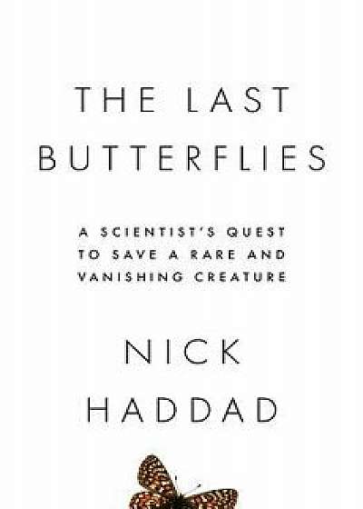 The Last Butterflies: A Scientist's Quest to Save a Rare and Vanishing Creature, Hardcover/Nick Haddad