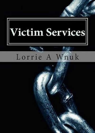 Victim Services: Serving Victims of Crime and Other Traumatizing Events, Paperback/Lorrie A. Wnuk