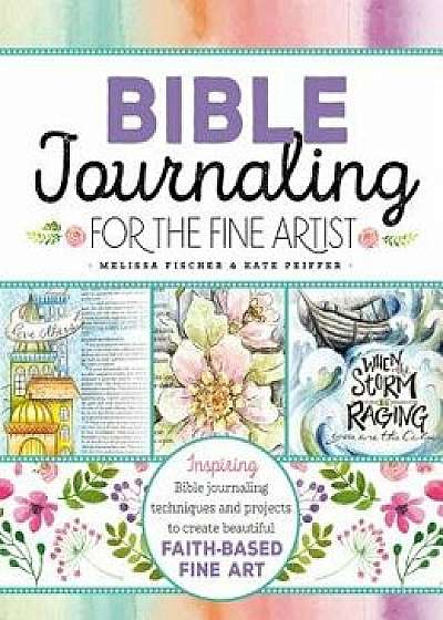 Bible Journaling for the Fine Artist: Inspiring Bible Journaling Techniques and Projects to Create Beautiful Faith-Based Fine Art, Paperback/Melissa Fischer