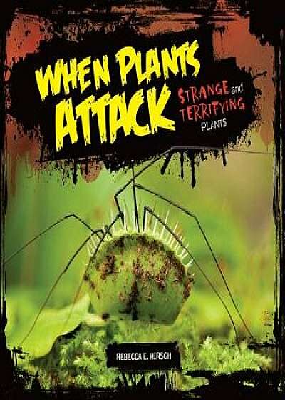 When Plants Attack: Strange and Terrifying Plants/Rebecca E. Hirsch