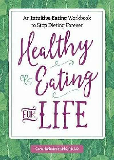 Healthy Eating for Life: An Intuitive Eating Workbook to Stop Dieting Forever, Paperback/Cara, MS Rd LD Harbstreet