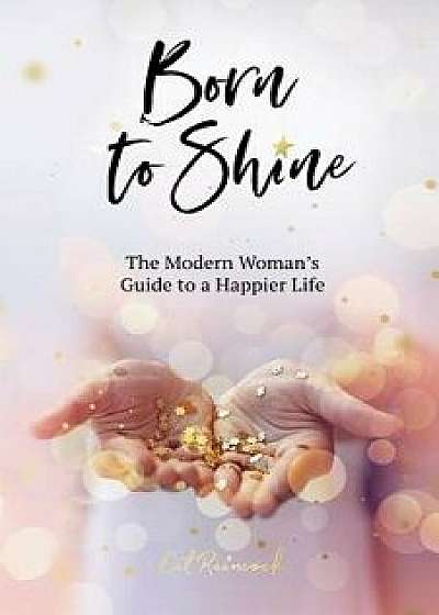 Born to Shine: The Modern Woman's Guide to a Happier Life, Paperback/Cat Raincock