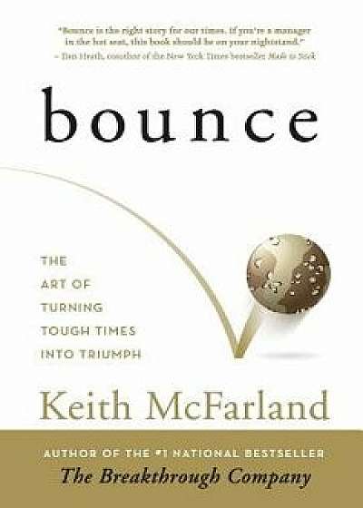 Bounce: The Art of Turning Tough Times in Triumph, Hardcover/Keith R. McFarland