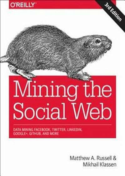 Mining the Social Web: Data Mining Facebook, Twitter, Linkedin, Google+, Github, and More, Paperback (3rd Ed.)/Matthew A. Russell