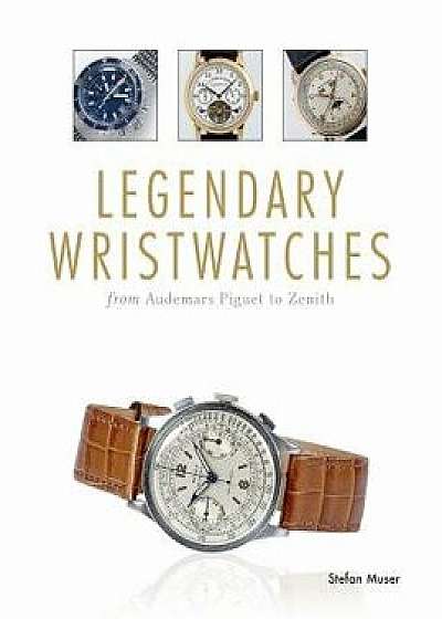 Legendary Wristwatches: From Audemars Piguet to Zenith, Hardcover/Stefan Muser