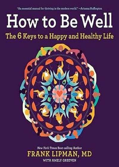 How to Be Well: The 6 Keys to a Happy and Healthy Life, Paperback/Frank M. D. Lipman