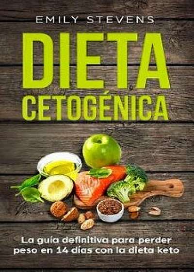 Dieta Cetogénica: La guía definitiva para perder peso en 14 días con la dieta keto, Paperback/Emily Stevens