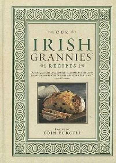 Our Irish Grannies' Recipes: Comforting and Delicious Cooking from the Old Country to Your Family's Table, Hardcover/Eoin Purcell