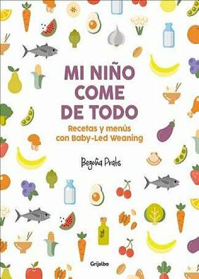 Mi Nińo Come de Todo (Todo Lo Que Tienes Que Saber Sobre Baby-Led Weaning) / My Child Eats Everything (All You Need to Know about Baby-Led Weaning), Paperback/Begona Prats