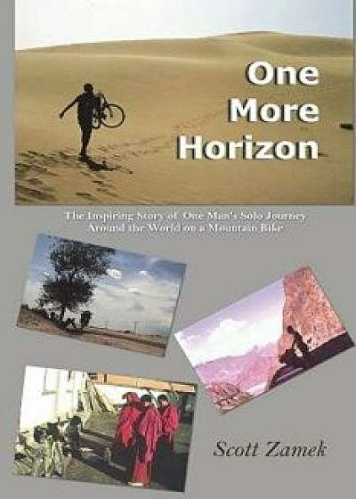 One More Horizon: The Inspiring Story of One Man's Solo Journey Around the World on a Mountain Bike, Paperback/Scott Zamek