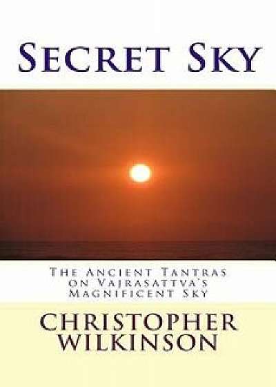 Secret Sky: The Ancient Tantras on Vajrasattva's Magnificent Sky/Christopher Wilkinson