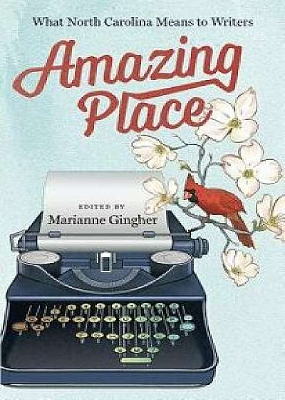 Amazing Place: What North Carolina Means to Writers, Paperback/Marianne Gingher