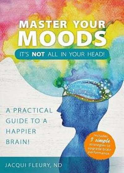 Master Your Moods: A Practical Guide to a Happier Brain, Paperback/Nd Jacqui Fleury