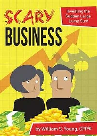 Scary Business: Investing the Sudden Large Lump Sum, Hardcover/William S. Young