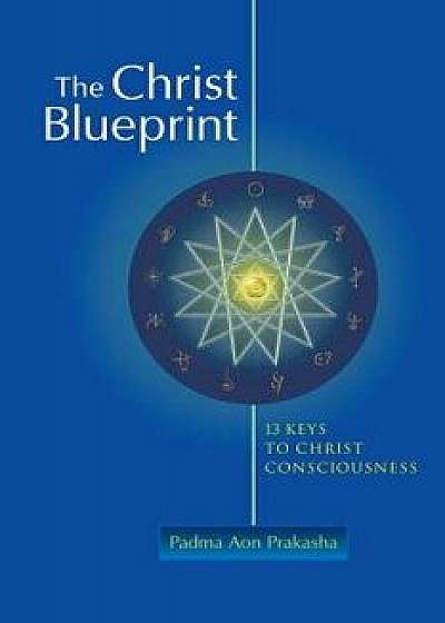 The Christ Blueprint: 13 Keys to Christ Consciousness, Paperback/Padma Aon Prakasha