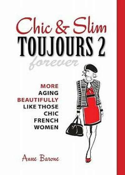 Chic & Slim Toujours 2: More Aging Beautifully Like Those Chic French Women, Paperback/Anne Barone