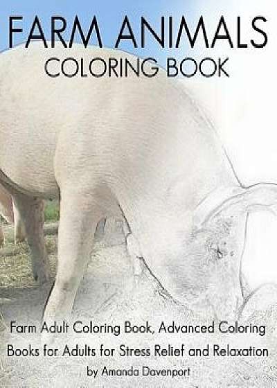 Farm Animals Coloring Book: Farm Adult Coloring Book, Advanced Coloring Books for Adults for Stress Relief and Relaxation, Paperback/Amanda Davenport