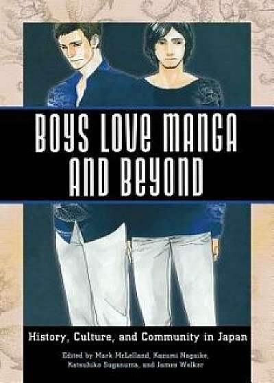 Boys Love Manga and Beyond: History, Culture, and Community in Japan, Paperback/Mark McLelland