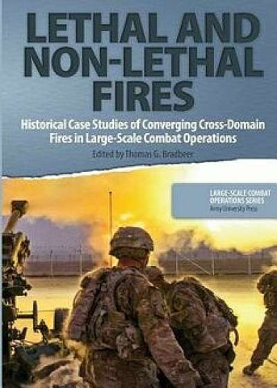 Lethal and Non-Lethal Fires: Historical Case Studies of Converging Cross-Domain Fires in Large-Scale Combat Operations, Paperback/Thomas G. Bradbeer Editor