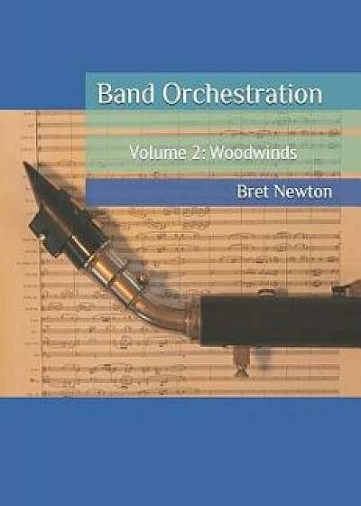 Band Orchestration - Volume 2: Woodwinds, Paperback/Bret Newton