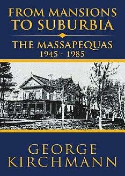 From Mansions to Suburbia the Massapequas 1945-1985, Paperback/George Kirchmann