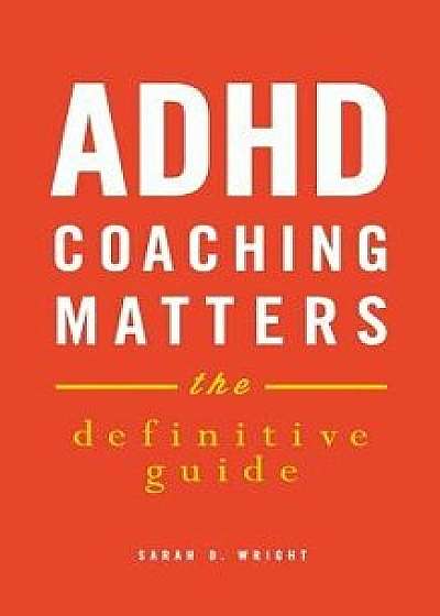 ADHD Coaching Matters: The Definitive Guide/Sarah D. Wright