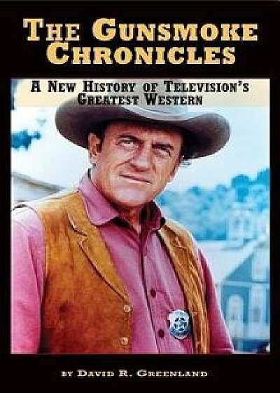 The Gunsmoke Chronicles: A New History of Television's Greatest Western (Hardback), Hardcover/David R. Greenland