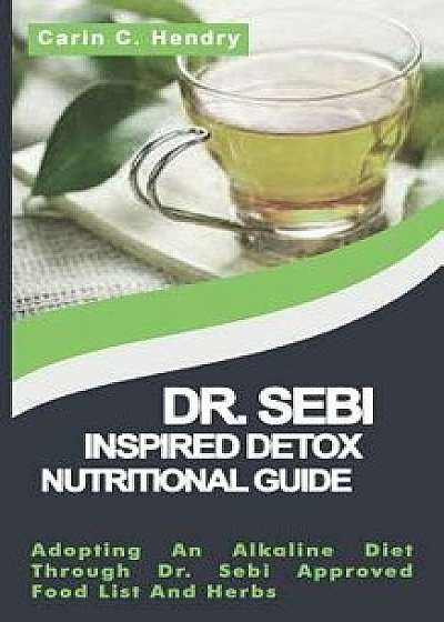 Dr. Sebi Inspired Detox Nutritional Guide: Adopting An Alkaline Diet Through Dr. Sebi Approved Food List And Herbs, Paperback/Carin C. Hendry