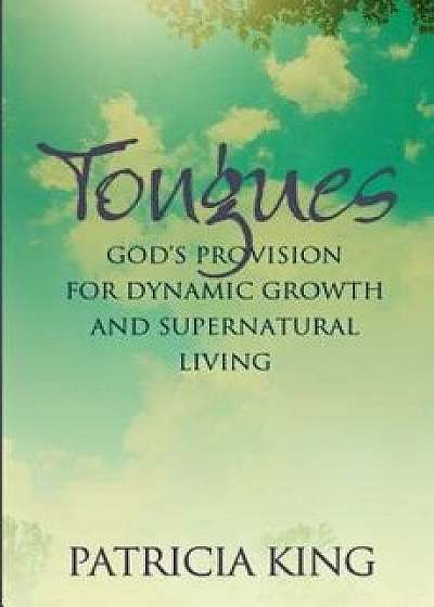 Tongues: God's Provision for Dynamic Growth and Supernatural Living/Patricia King